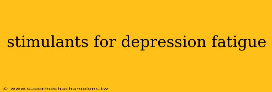 stimulants for depression fatigue