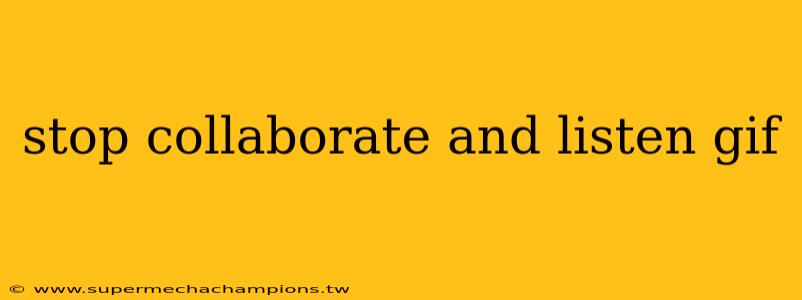 stop collaborate and listen gif
