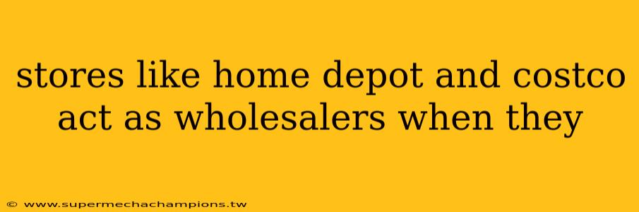 stores like home depot and costco act as wholesalers when they
