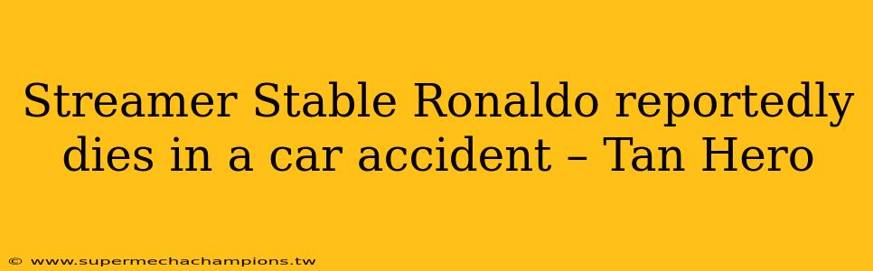 Streamer Stable Ronaldo reportedly dies in a car accident – Tan Hero