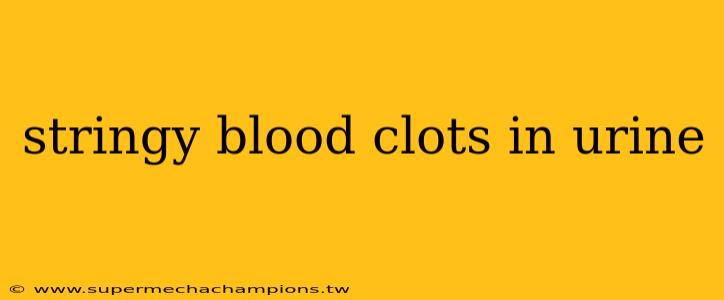 stringy blood clots in urine