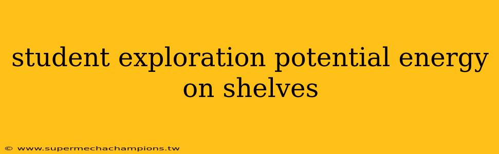 student exploration potential energy on shelves
