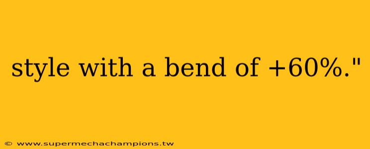 style with a bend of +60%."