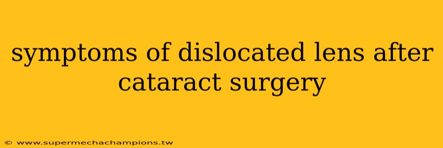 symptoms of dislocated lens after cataract surgery