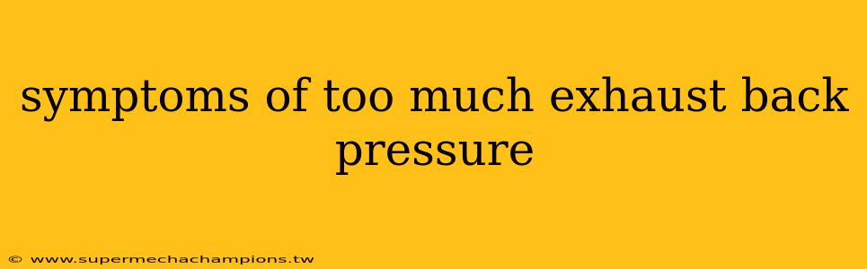 symptoms of too much exhaust back pressure
