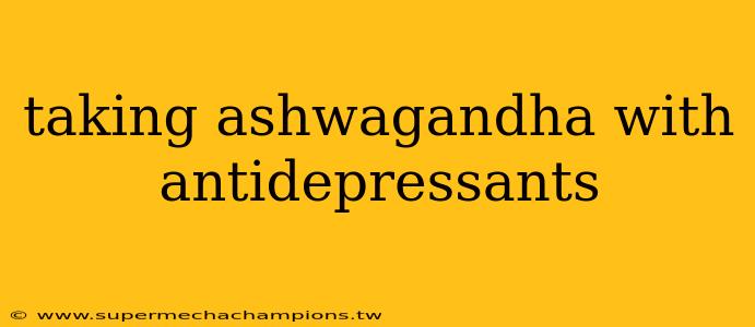taking ashwagandha with antidepressants