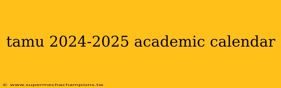 tamu 2024-2025 academic calendar