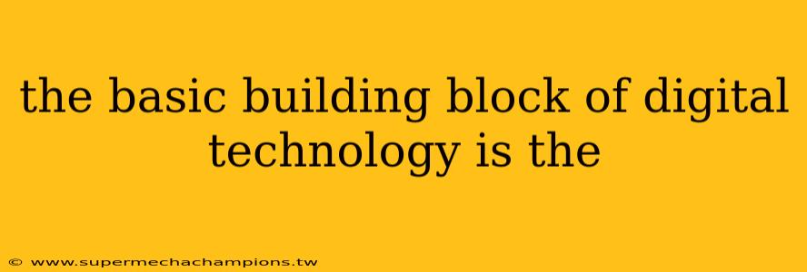 the basic building block of digital technology is the