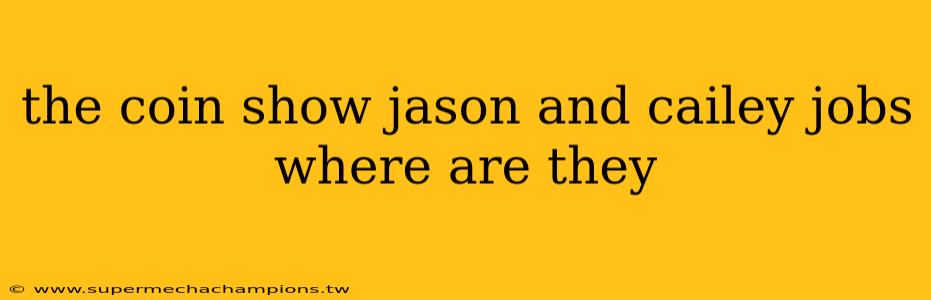 the coin show jason and cailey jobs where are they