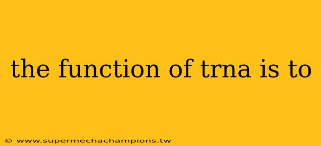 the function of trna is to