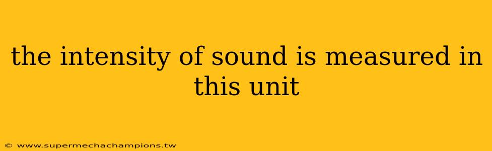 the intensity of sound is measured in this unit