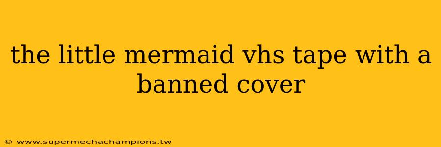 the little mermaid vhs tape with a banned cover