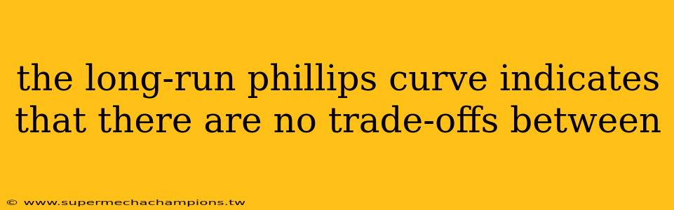 the long-run phillips curve indicates that there are no trade-offs between