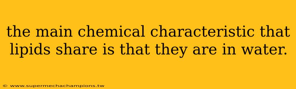 the main chemical characteristic that lipids share is that they are in water.