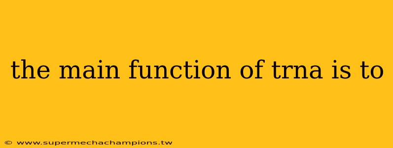 the main function of trna is to