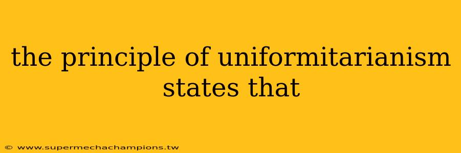 the principle of uniformitarianism states that