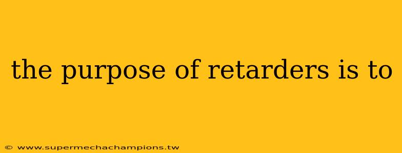 the purpose of retarders is to