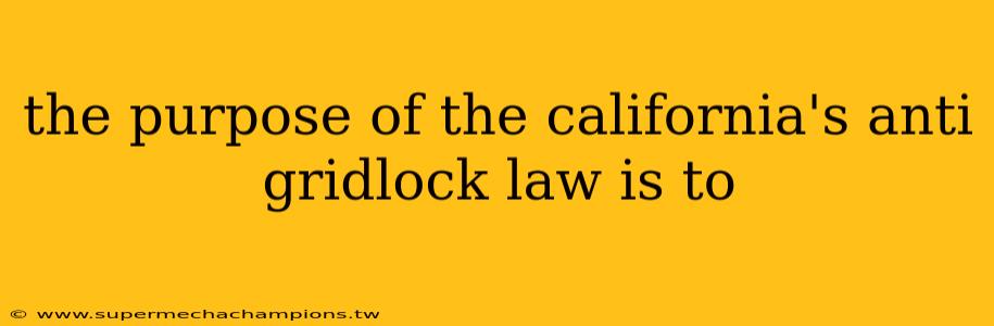 the purpose of the california's anti gridlock law is to