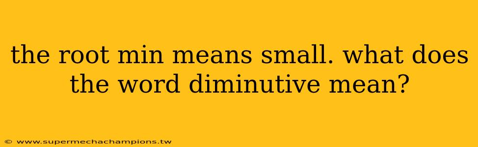 the root min means small. what does the word diminutive mean?