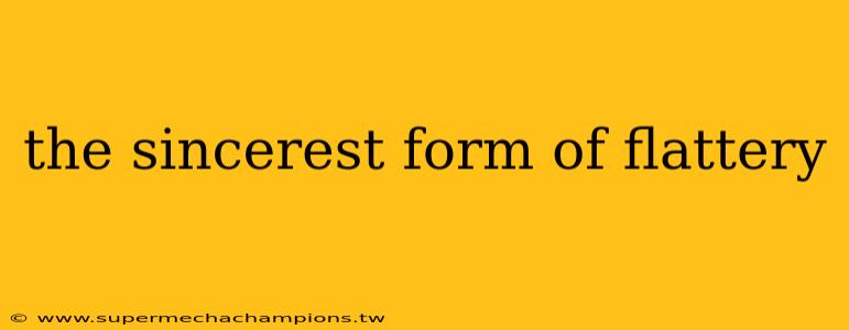 the sincerest form of flattery