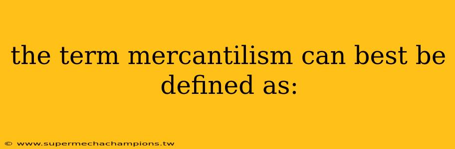 the term mercantilism can best be defined as: