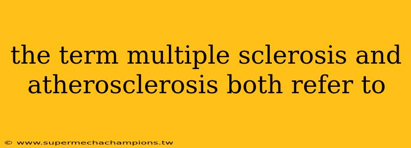 the term multiple sclerosis and atherosclerosis both refer to