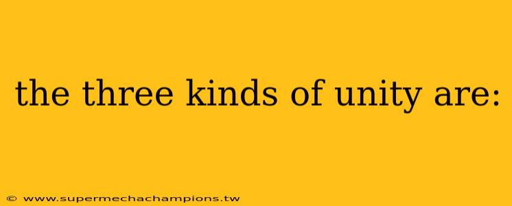 the three kinds of unity are: