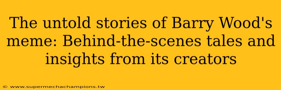 The untold stories of Barry Wood's meme: Behind-the-scenes tales and insights from its creators
