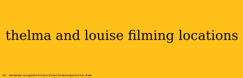 thelma and louise filming locations