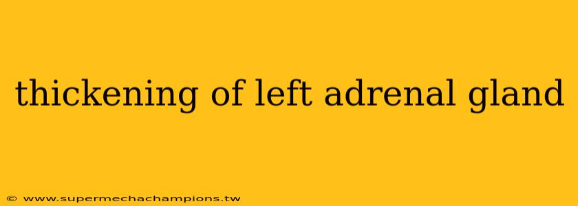 thickening of left adrenal gland