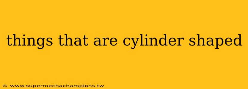 things that are cylinder shaped