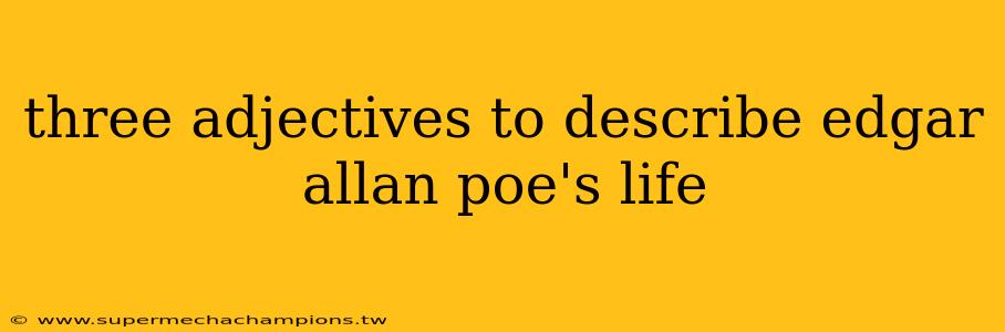 three adjectives to describe edgar allan poe's life