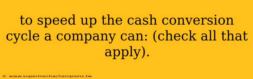 to speed up the cash conversion cycle a company can: (check all that apply).