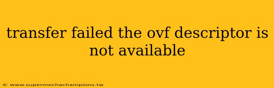 transfer failed the ovf descriptor is not available
