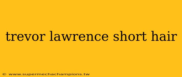 trevor lawrence short hair