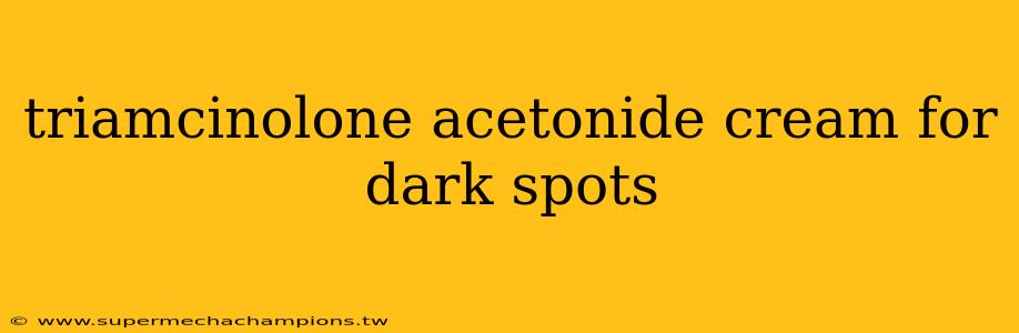 triamcinolone acetonide cream for dark spots