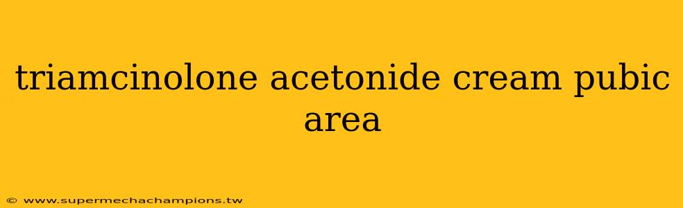 triamcinolone acetonide cream pubic area