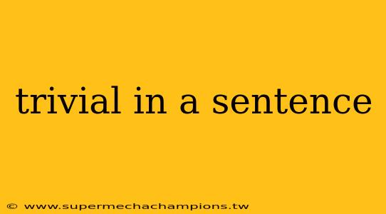 trivial in a sentence