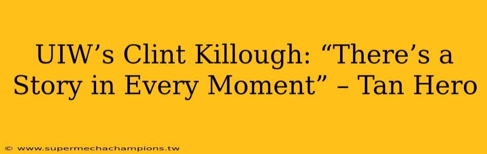 UIW’s Clint Killough: “There’s a Story in Every Moment” – Tan Hero