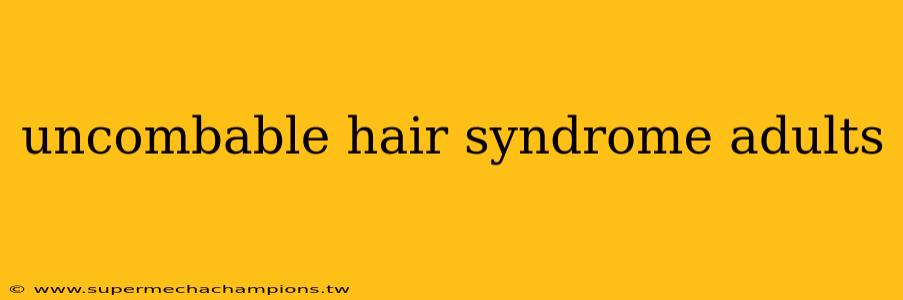 uncombable hair syndrome adults