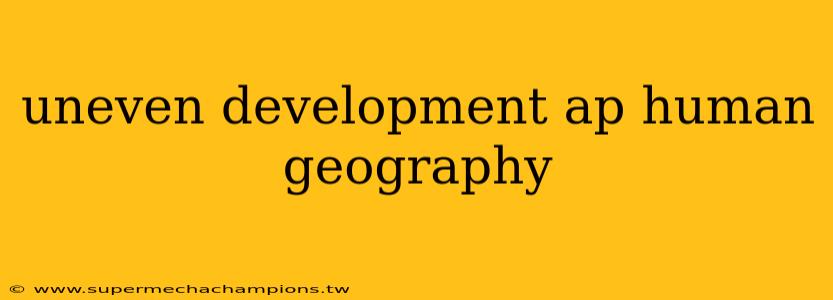 uneven development ap human geography