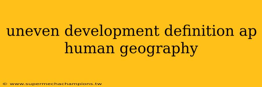 uneven development definition ap human geography