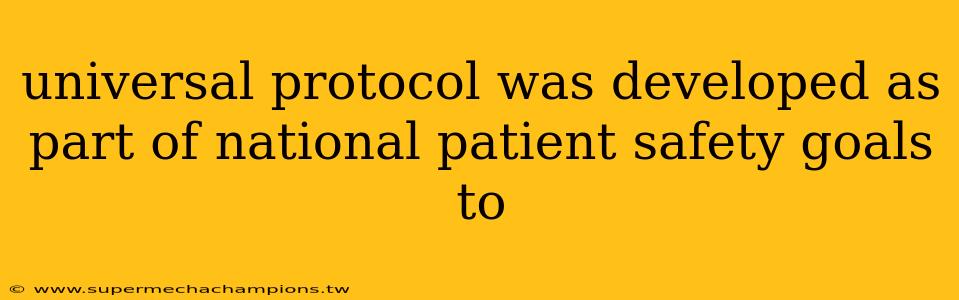 universal protocol was developed as part of national patient safety goals to
