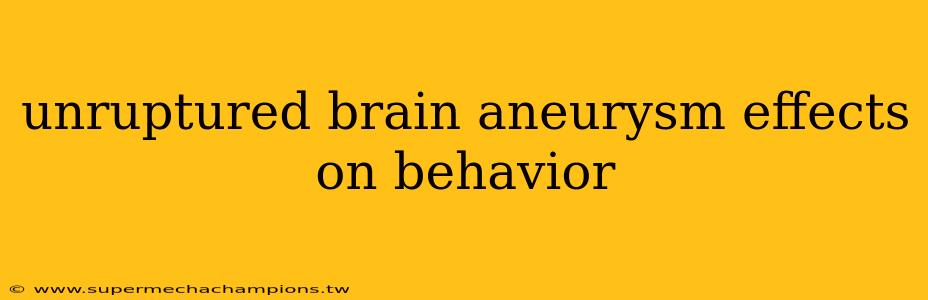 unruptured brain aneurysm effects on behavior
