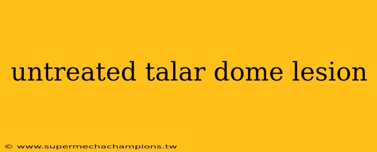 untreated talar dome lesion