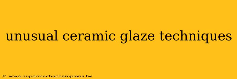unusual ceramic glaze techniques