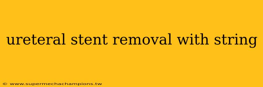 ureteral stent removal with string