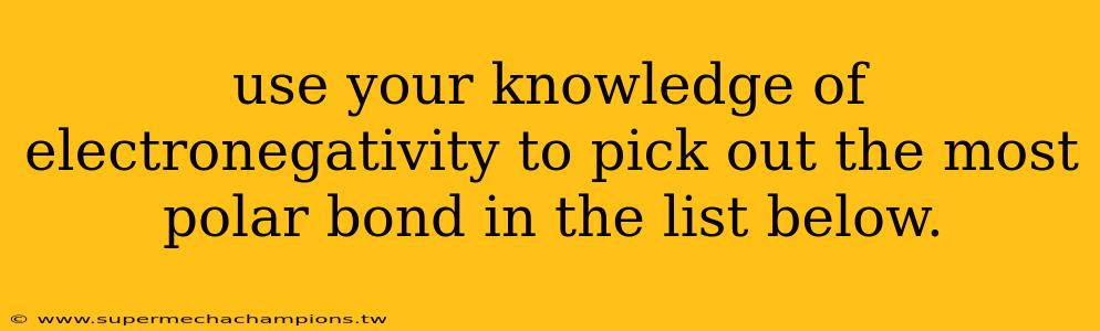 use your knowledge of electronegativity to pick out the most polar bond in the list below.