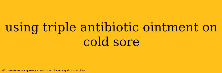 using triple antibiotic ointment on cold sore