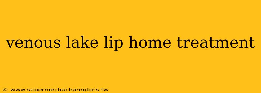 venous lake lip home treatment